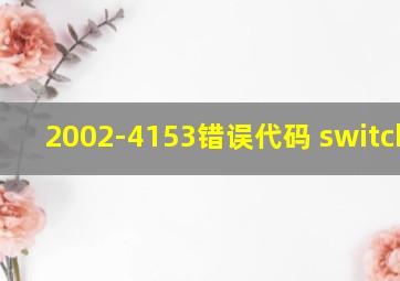 2002-4153错误代码 switchp5r